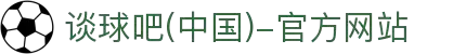 谈球吧(中国)-官方网站